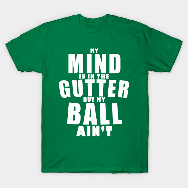 My mind is in the gutter, my ball ain't T-Shirt by Tees4Elliott